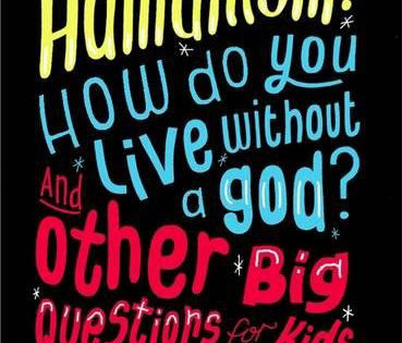 What is Humanism? How do you live without a god? And Other Big Questions for Kids